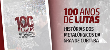 100 Anos de Lutas - História dos Metalúrgicos da Grande Curitiba