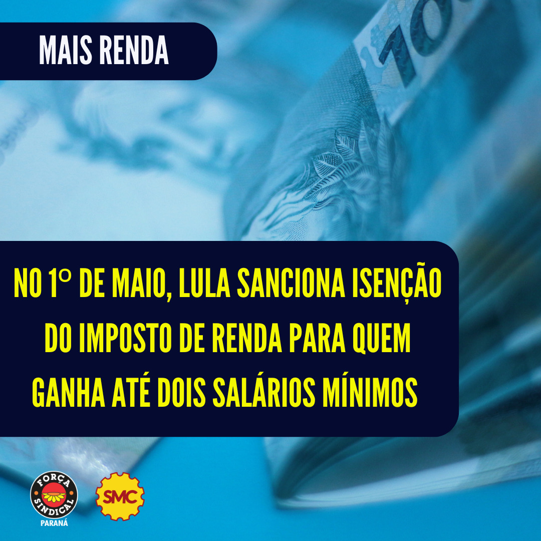  NO 1º DE MAIO, LULA SANCIONA ISENÇÃO DO IR A QUEM GANHA ATÉ DOIS SALÁRIOS MÍNIMOS