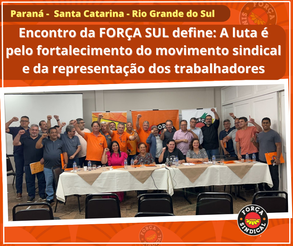 ENCONTRO DA FORÇA SUL: LUTA É PELO FORTALECIMEnTO DO MOVIMENTO SINDICAL E DA REPRESENTAÇÃO DOS TRABALHADORES